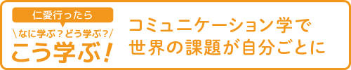 【仁愛行ったらなに学ぶ?どう学ぶ?こう学ぶ!】コミュニケーション学って何か社会で役立つの?