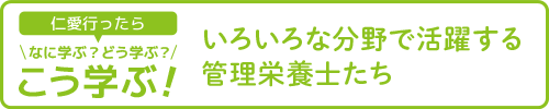【仁愛行ったらなに学ぶ?どう学ぶ?こう学ぶ!】いろいろな分野で活躍する管理栄養士たち